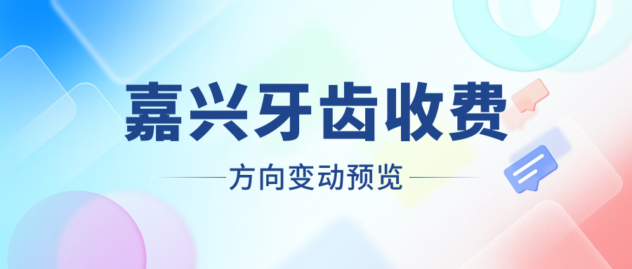 嘉興牙齒收費方向變動(dòng)預覽