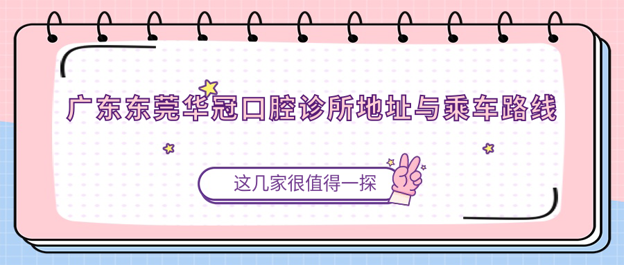 廣東東莞華冠口腔診所地址與乘車路線