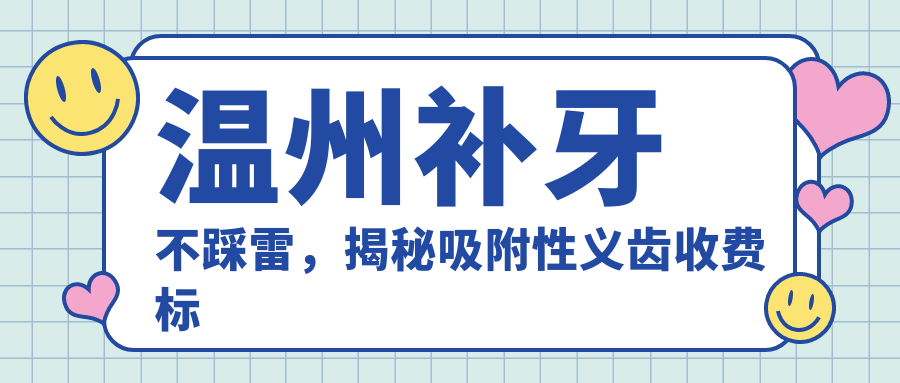 溫州補(bǔ)牙不踩雷，揭秘吸附性義齒收費(fèi)標(biāo)準(zhǔn)，牙齒健康不用愁