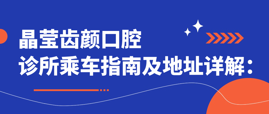 晶瑩齒顏口腔診所乘車指南及地址詳解：一站式導(dǎo)航與價(jià)格透明表