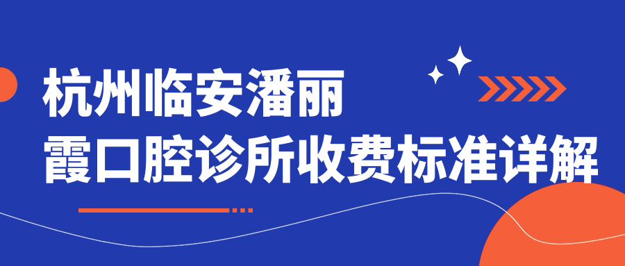 杭州臨安潘麗霞口腔診所收費(fèi)標(biāo)準(zhǔn)詳解及地址指南——附診所最新價格表