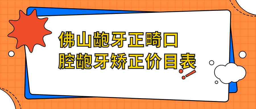 佛山齙牙正畸口腔齙牙矯正價(jià)目表