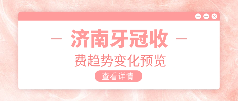 濟南牙冠收費趨勢變化預(yù)覽