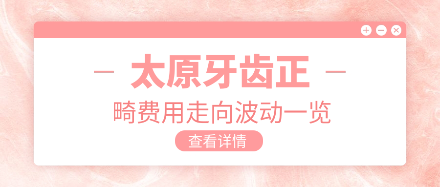 太原牙齒正畸費用走向波動(dòng)一覽