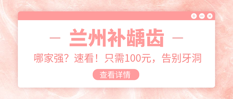 蘭州補齲齒哪家強？速看！只需100元，告別牙洞煩惱，健康笑容重拾指南