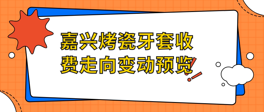 嘉興烤瓷牙套收費走向變動(dòng)預覽