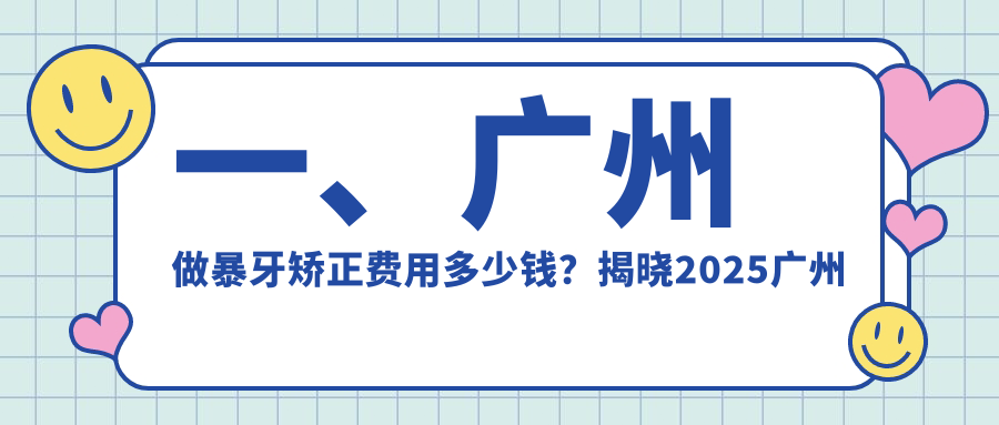一、廣州做暴牙矯正費(fèi)用多少錢？揭曉2025廣州暴牙矯正價(jià)目表