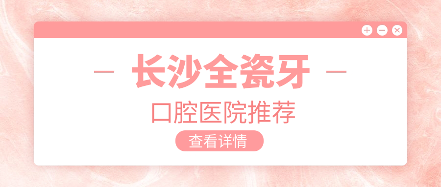 長(cháng)沙全瓷牙口腔醫院推薦