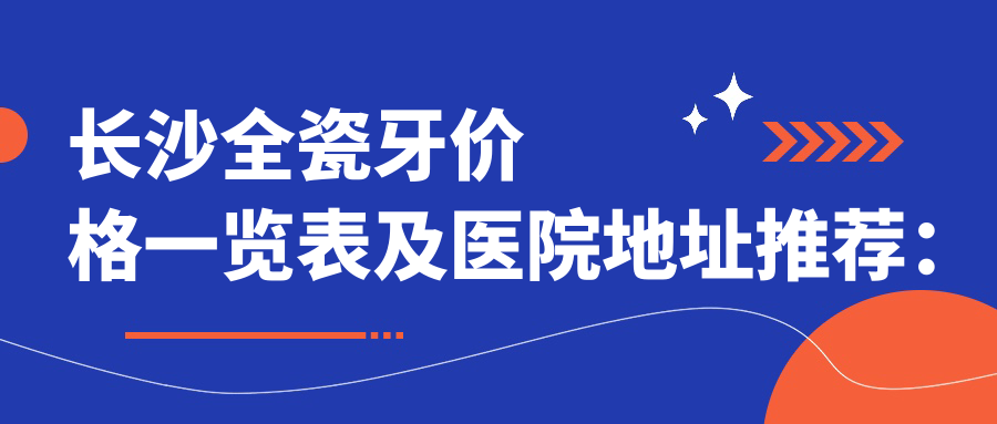 長(cháng)沙全瓷牙價(jià)格一覽表及醫院地址推薦：如何選擇性?xún)r(jià)比高的全瓷牙修復方案