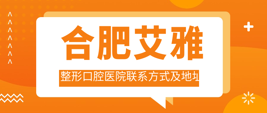 合肥艾雅整形口腔醫院聯(lián)系方式及地址一覽：高性?xún)r(jià)比與好口碑的不二之選