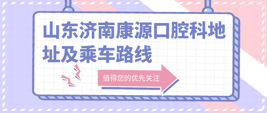 山東濟(jì)南康源口腔科地址及乘車路線