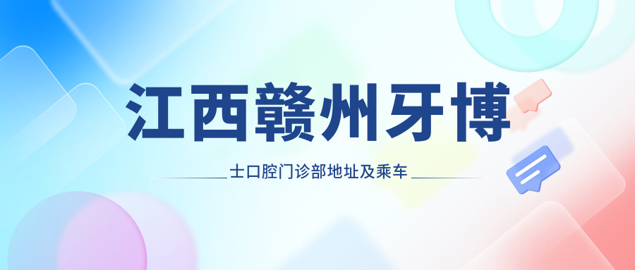江西贛州牙博士口腔門診部地址及乘車路線