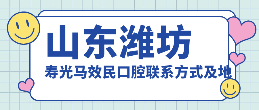 山東濰坊壽光馬效民口腔聯(lián)系方式及地址全解析：高性?xún)r(jià)比與好口碑的不二之選