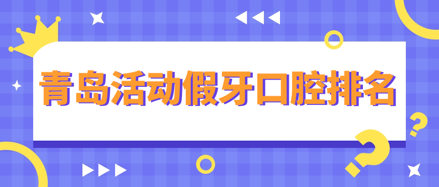 青島活動(dòng)假牙口腔排名