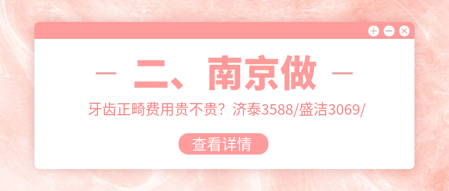 二、南京做牙齒正畸費用貴不貴？濟泰3588/盛潔3069/極橙3560