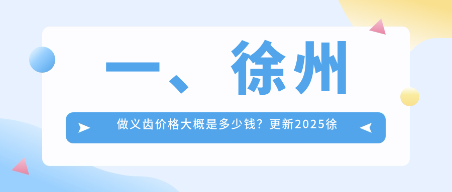 一、徐州做義齒價(jià)格大概是多少錢？更新2025徐州義齒價(jià)目表
