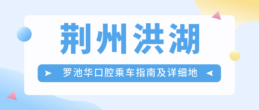 荊州洪湖羅池華口腔乘車指南及詳細(xì)地址全解析
