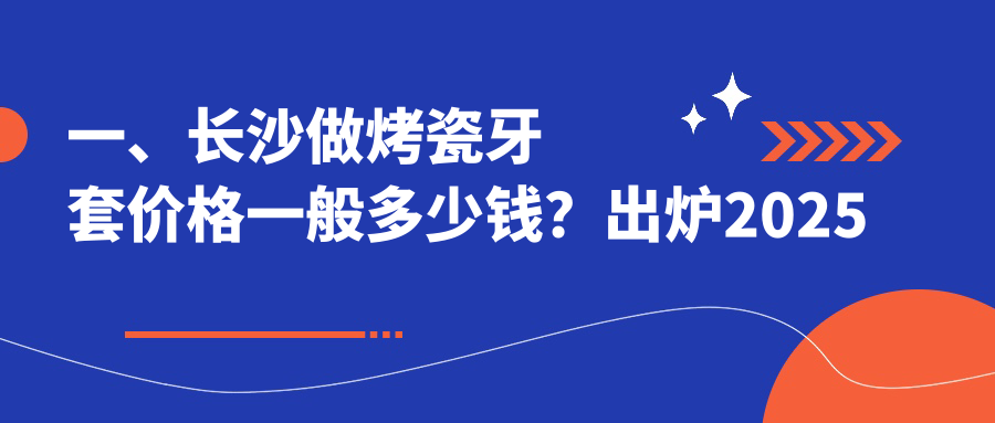 一、長(zhǎng)沙做烤瓷牙套價(jià)格一般多少錢？出爐2025長(zhǎng)沙烤瓷牙套價(jià)格表