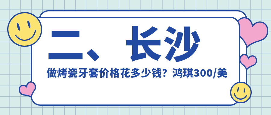 二、長(zhǎng)沙做烤瓷牙套價(jià)格花多少錢？鴻琪300/美泰340/明康340