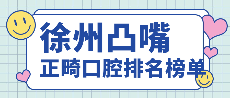 徐州凸嘴正畸口腔排名榜單