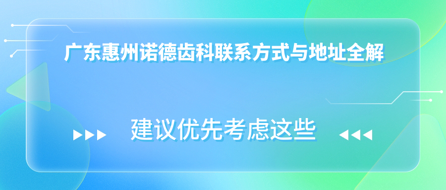 廣東惠州諾德齒科聯(lián)系方式與地址全解析，附專業(yè)價格表指引您的口腔健康之旅