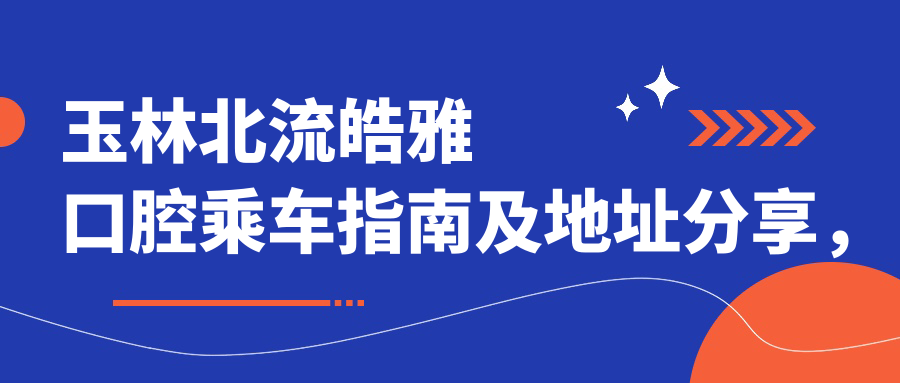 玉林北流皓雅口腔乘車指南及地址分享，高性價(jià)比好口碑值得信賴