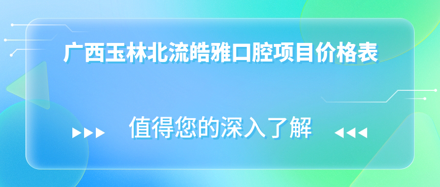 廣西玉林北流皓雅口腔項(xiàng)目?jī)r(jià)格表