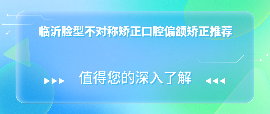 臨沂臉型不對(duì)稱矯正口腔偏頜矯正推薦