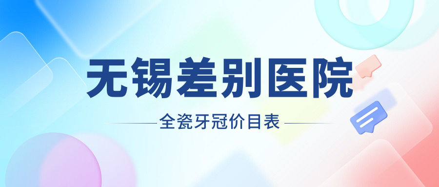 無(wú)錫差別醫院全瓷牙冠價(jià)目表