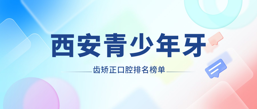 西安青少年牙齒矯正口腔排名榜單