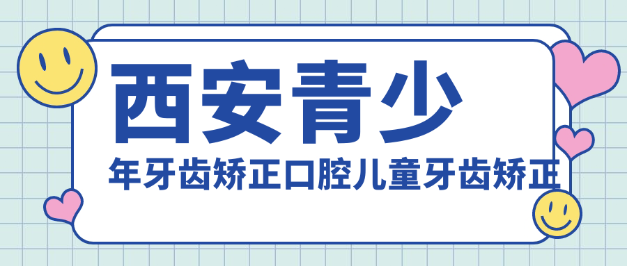 西安青少年牙齒矯正口腔兒童牙齒矯正建議
