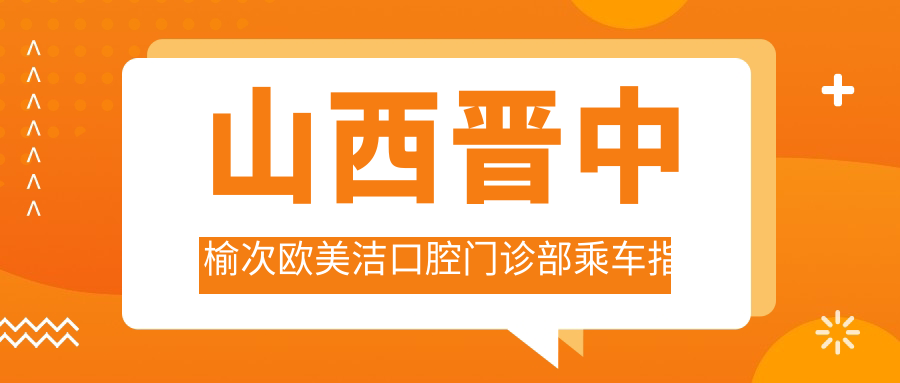 山西晉中榆次歐美潔口腔門(mén)診部乘車(chē)指南及地址詳解，附最新價(jià)格表