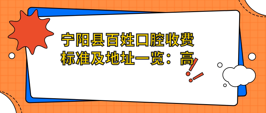 寧陽(yáng)縣百姓口腔收費標準及地址一覽：高性?xún)r(jià)比口腔服務(wù)贏(yíng)得良好口碑