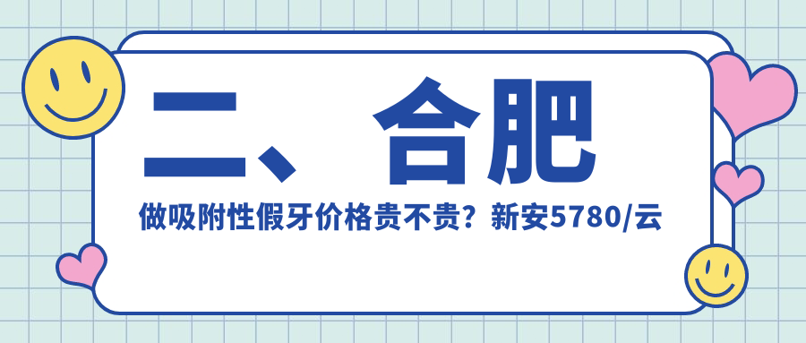 二、合肥做吸附性假牙價(jià)格貴不貴？新安5780/云松4380/貝杰5258