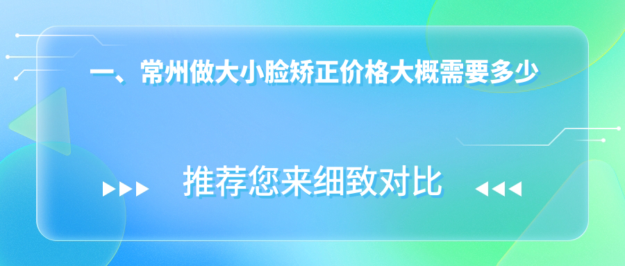 一、常州做大小臉矯正價(jià)格大概需要多少錢(qián)？揭秘2025常州大小臉矯正價(jià)目表