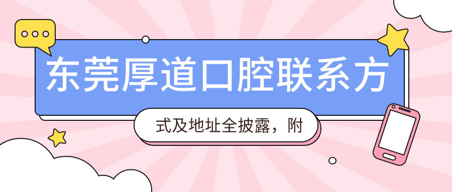 東莞厚道口腔聯(lián)系方式及地址全披露，附詳盡價(jià)格表助您輕松預約