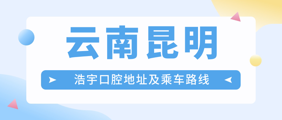 云南昆明浩宇口腔地址及乘車(chē)路線(xiàn)