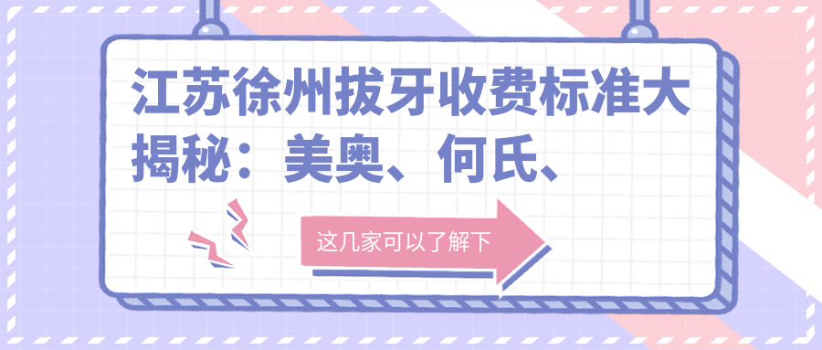 江蘇徐州拔牙收費標準大揭秘：美奧、何氏、新偉等十大口腔門(mén)診部哪家更實(shí)惠？
