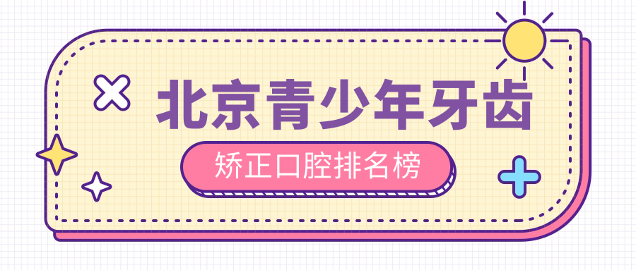 北京青少年牙齒矯正口腔排名榜
