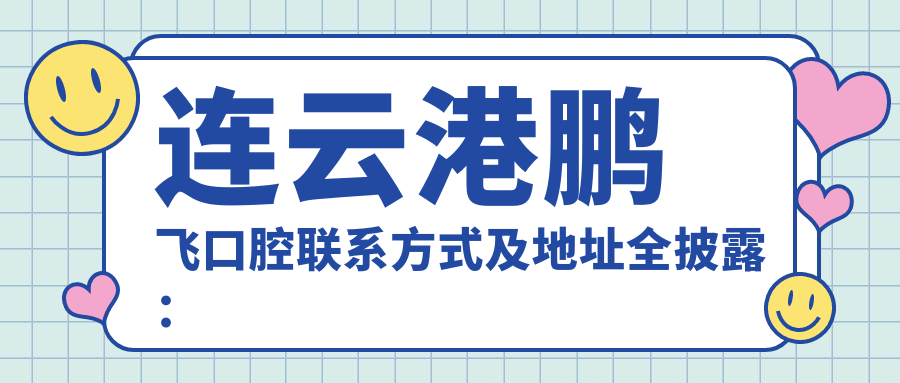 連云港鵬飛口腔聯(lián)系方式及地址全披露：高性?xún)r(jià)比與好口碑的不二之選