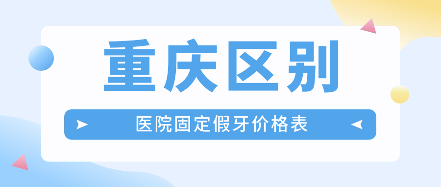 重慶區別醫院固定假牙價(jià)格表