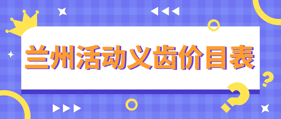 蘭州活動(dòng)義齒價(jià)目表