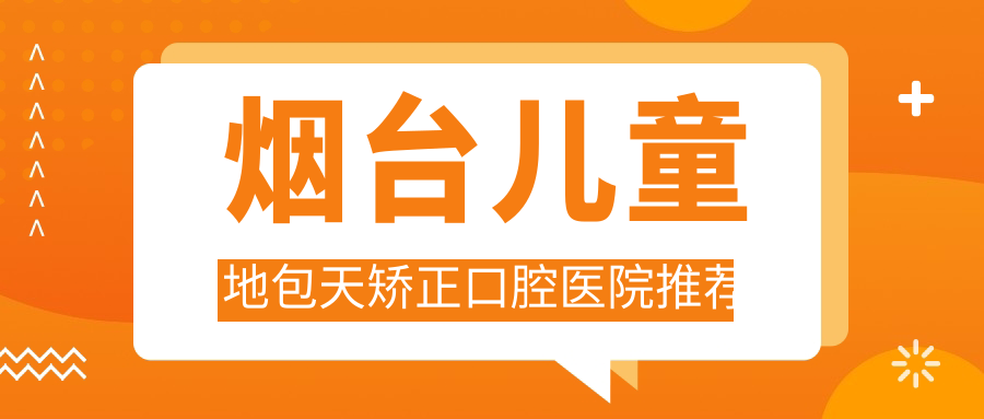煙臺兒童地包天矯正口腔醫院推薦