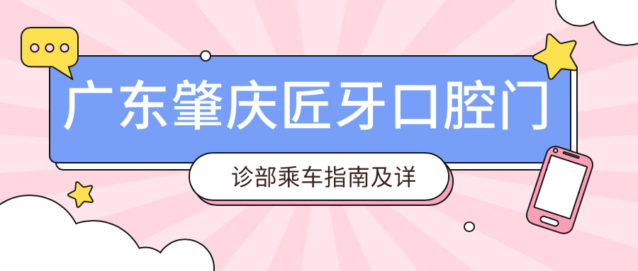 廣東肇慶匠牙口腔門(mén)診部乘車(chē)指南及詳細地址全解析