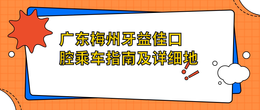 廣東梅州牙益佳口腔乘車(chē)指南及詳細地址全解析