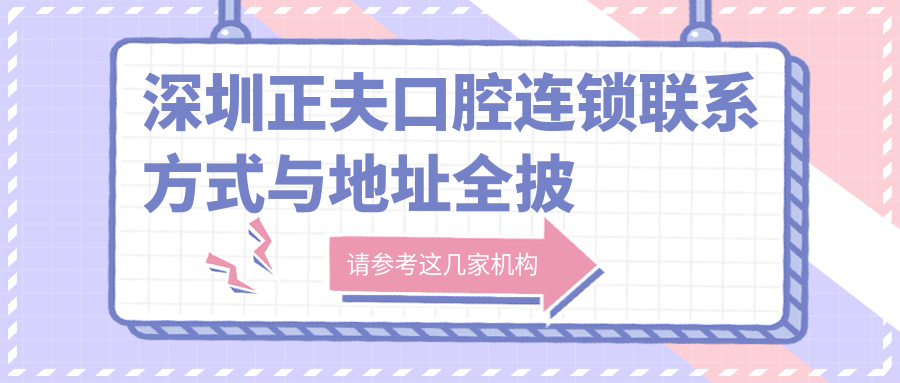 深圳正夫口腔連鎖聯(lián)系方式與地址全披露，附詳細(xì)價(jià)格表助您輕松預(yù)約