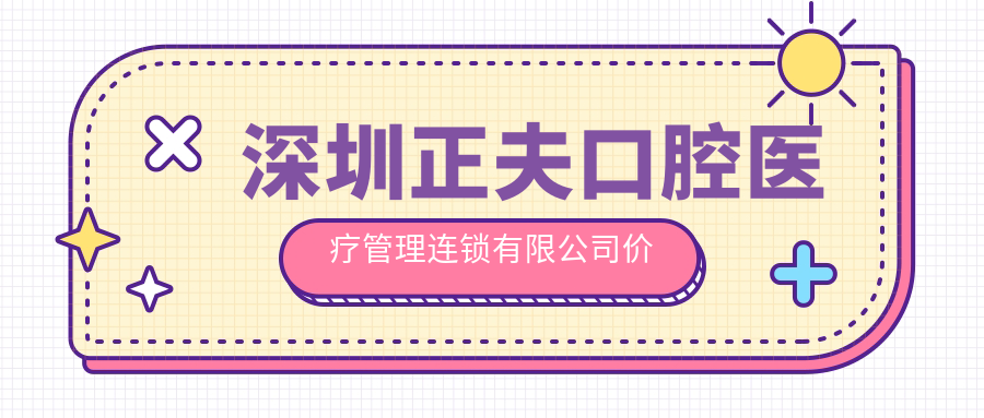 深圳正夫口腔醫(yī)療管理連鎖有限公司價(jià)格表