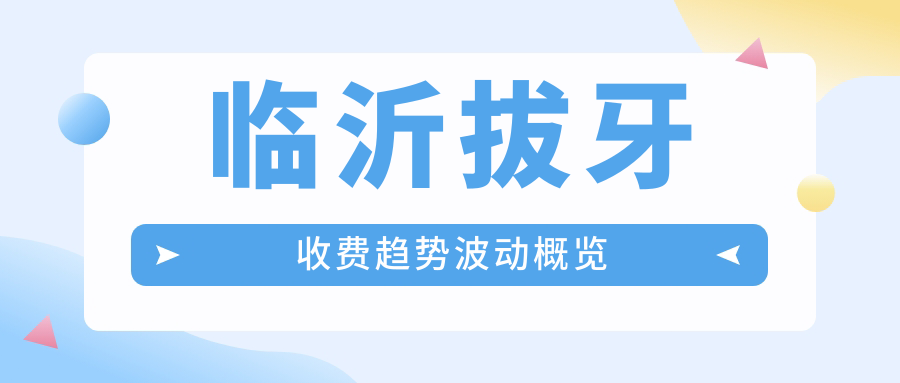 臨沂拔牙收費趨勢波動(dòng)概覽