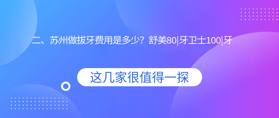 二、蘇州做拔牙費用是多少？舒美80|牙衛士100|牙康110
