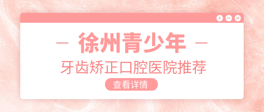 徐州青少年牙齒矯正口腔醫院推薦
